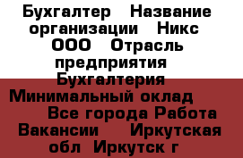 Бухгалтер › Название организации ­ Никс, ООО › Отрасль предприятия ­ Бухгалтерия › Минимальный оклад ­ 55 000 - Все города Работа » Вакансии   . Иркутская обл.,Иркутск г.